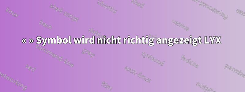 « » Symbol wird nicht richtig angezeigt LYX