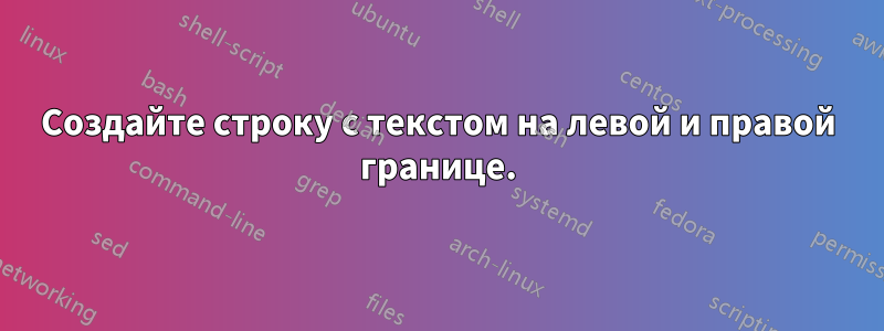 Создайте строку с текстом на левой и правой границе.