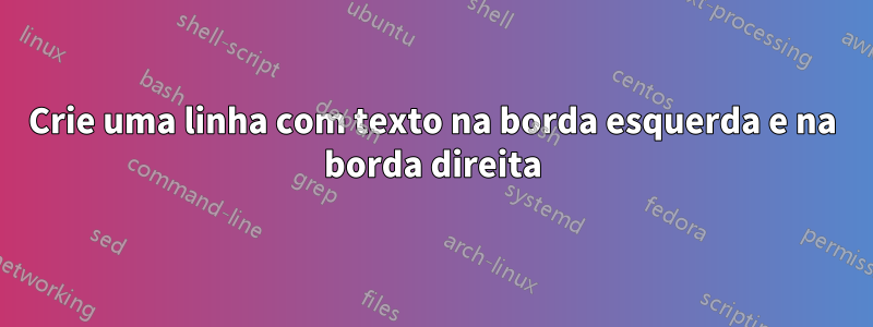 Crie uma linha com texto na borda esquerda e na borda direita