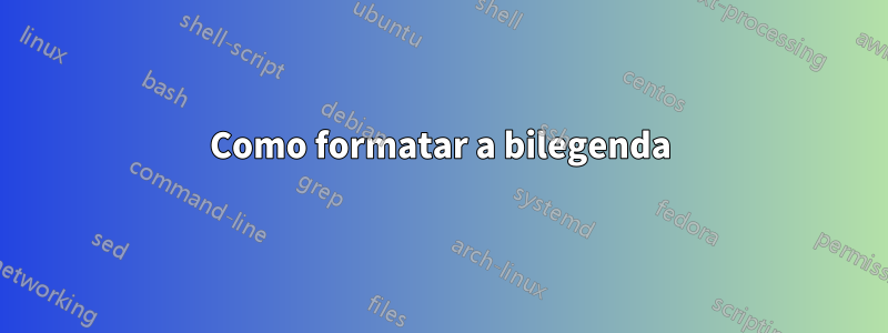 Como formatar a bilegenda