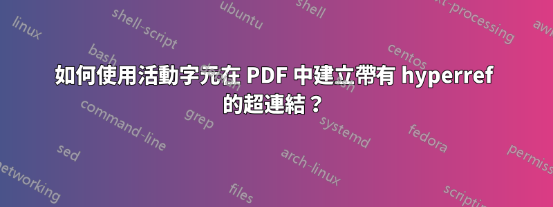 如何使用活動字元在 PDF 中建立帶有 hyperref 的超連結？