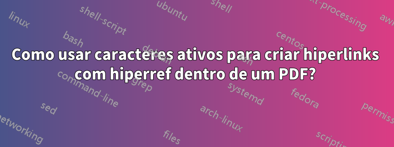 Como usar caracteres ativos para criar hiperlinks com hiperref dentro de um PDF?