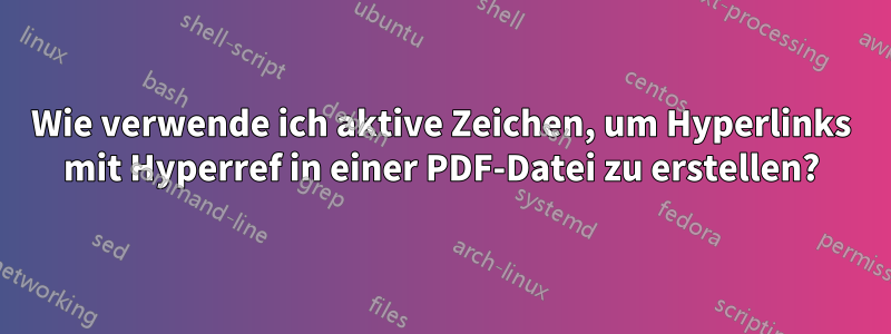 Wie verwende ich aktive Zeichen, um Hyperlinks mit Hyperref in einer PDF-Datei zu erstellen?