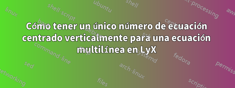 Cómo tener un único número de ecuación centrado verticalmente para una ecuación multilínea en LyX