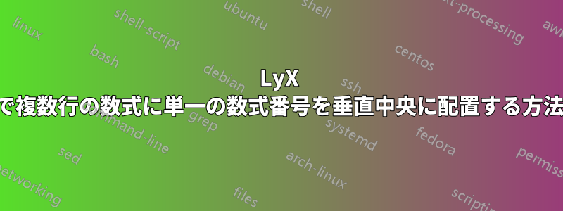 LyX で複数行の数式に単一の数式番号を垂直中央に配置する方法