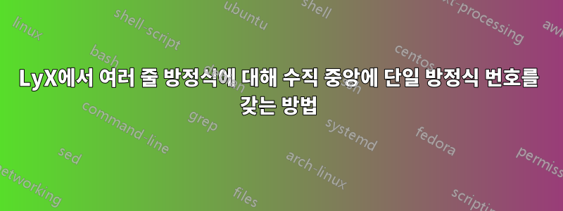LyX에서 여러 줄 방정식에 대해 수직 중앙에 단일 방정식 번호를 갖는 방법