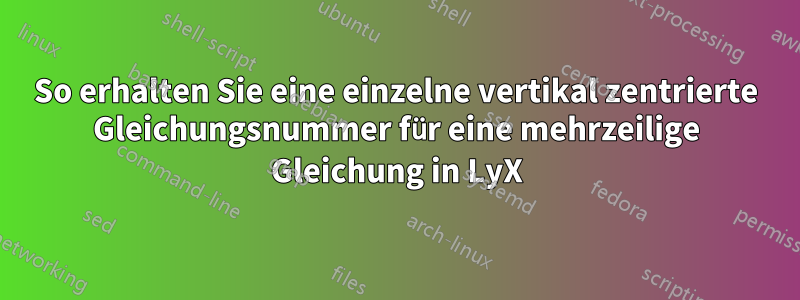 So erhalten Sie eine einzelne vertikal zentrierte Gleichungsnummer für eine mehrzeilige Gleichung in LyX