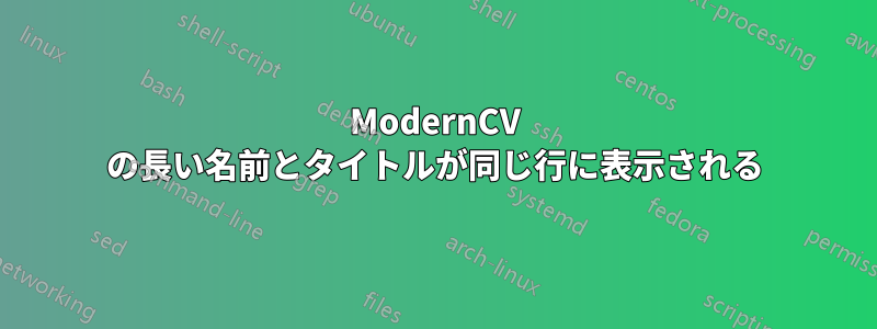ModernCV の長い名前とタイトルが同じ行に表示される