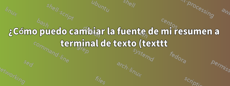 ¿Cómo puedo cambiar la fuente de mi resumen a terminal de texto (texttt), incluido el título de la sección "Resumen"?