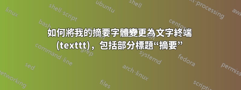 如何將我的摘要字體變更為文字終端 (texttt)，包括部分標題“摘要”