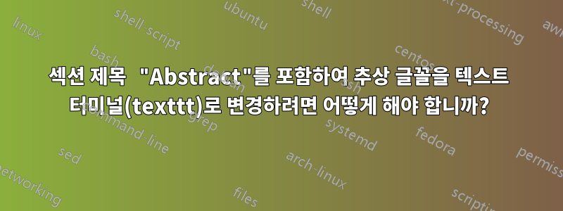 섹션 제목 "Abstract"를 포함하여 추상 글꼴을 텍스트 터미널(texttt)로 변경하려면 어떻게 해야 합니까?