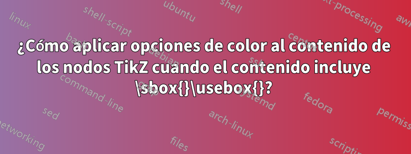 ¿Cómo aplicar opciones de color al contenido de los nodos TikZ cuando el contenido incluye \sbox{}\usebox{}?