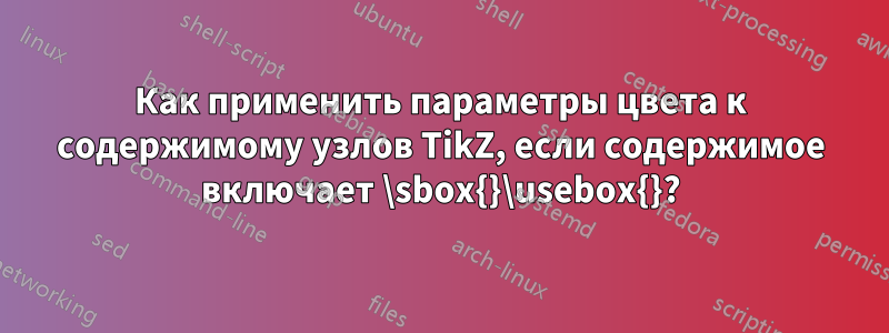 Как применить параметры цвета к содержимому узлов TikZ, если содержимое включает \sbox{}\usebox{}?