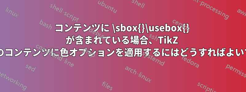 コンテンツに \sbox{}\usebox{} が含まれている場合、TikZ ノードのコンテンツに色オプションを適用するにはどうすればよいですか?
