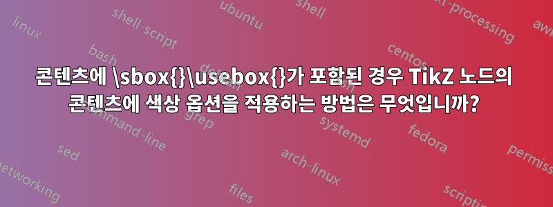 콘텐츠에 \sbox{}\usebox{}가 포함된 경우 TikZ 노드의 콘텐츠에 색상 옵션을 적용하는 방법은 무엇입니까?