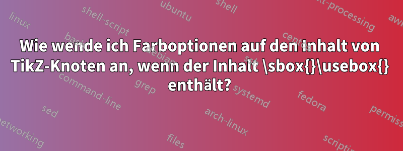 Wie wende ich Farboptionen auf den Inhalt von TikZ-Knoten an, wenn der Inhalt \sbox{}\usebox{} enthält?