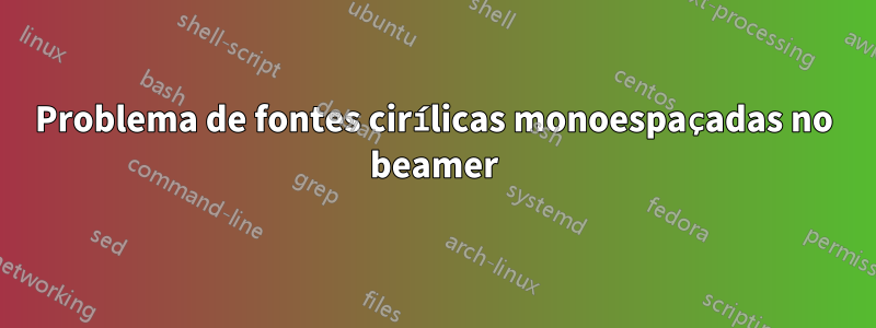Problema de fontes cirílicas monoespaçadas no beamer