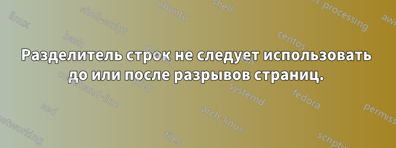 Разделитель строк не следует использовать до или после разрывов страниц.