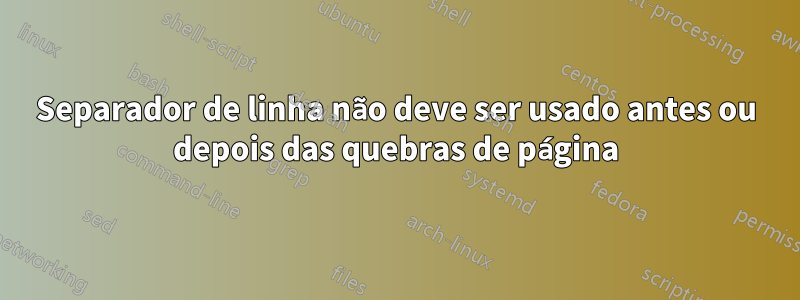 Separador de linha não deve ser usado antes ou depois das quebras de página