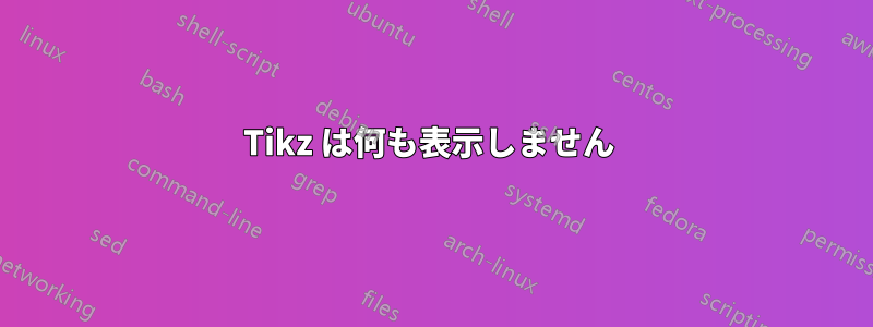 Tikz は何も表示しません 