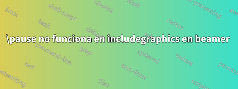 \pause no funciona en includegraphics en beamer