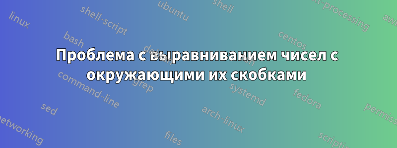 Проблема с выравниванием чисел с окружающими их скобками