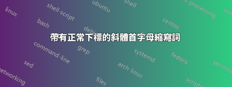 帶有正常下標的斜體首字母縮寫詞