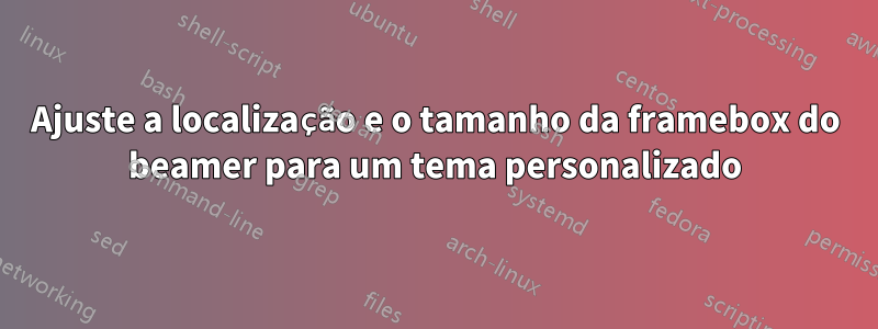Ajuste a localização e o tamanho da framebox do beamer para um tema personalizado