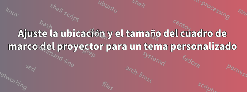 Ajuste la ubicación y el tamaño del cuadro de marco del proyector para un tema personalizado