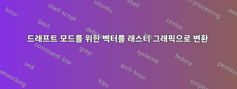 드래프트 모드를 위한 벡터를 래스터 그래픽으로 변환