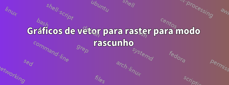 Gráficos de vetor para raster para modo rascunho