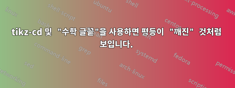 tikz-cd 및 "수학 글꼴"을 사용하면 평등이 "깨진" 것처럼 보입니다.
