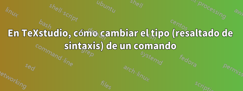 En TeXstudio, cómo cambiar el tipo (resaltado de sintaxis) de un comando