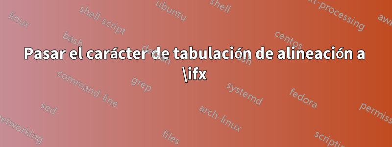 Pasar el carácter de tabulación de alineación a \ifx
