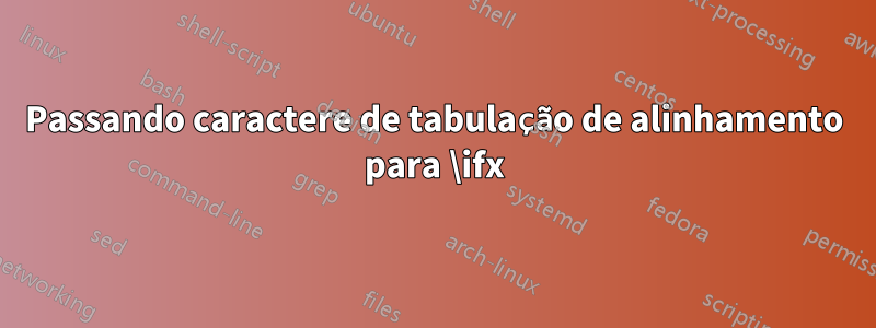 Passando caractere de tabulação de alinhamento para \ifx