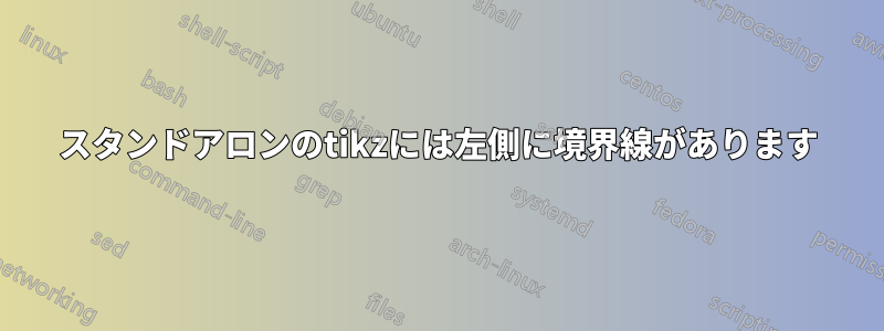 スタンドアロンのtikzには左側に境界線があります