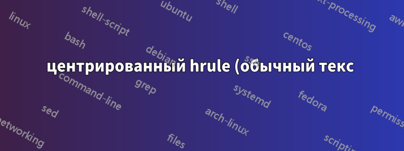 центрированный hrule (обычный текс)