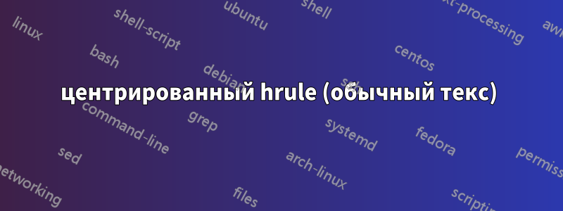 центрированный hrule (обычный текс)