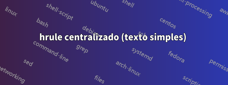 hrule centralizado (texto simples)