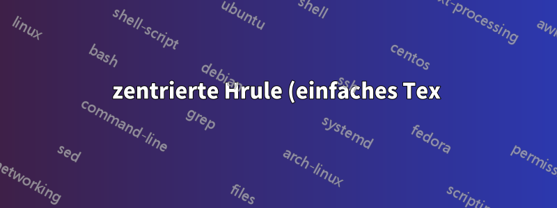 zentrierte Hrule (einfaches Tex)