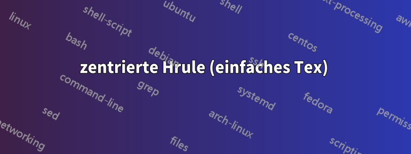 zentrierte Hrule (einfaches Tex)