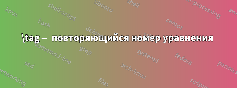 \tag — повторяющийся номер уравнения