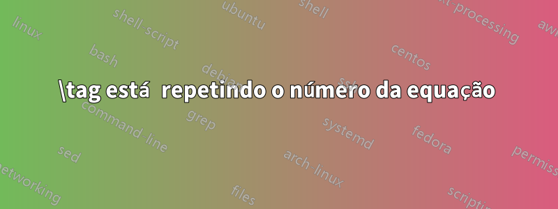 \tag está repetindo o número da equação