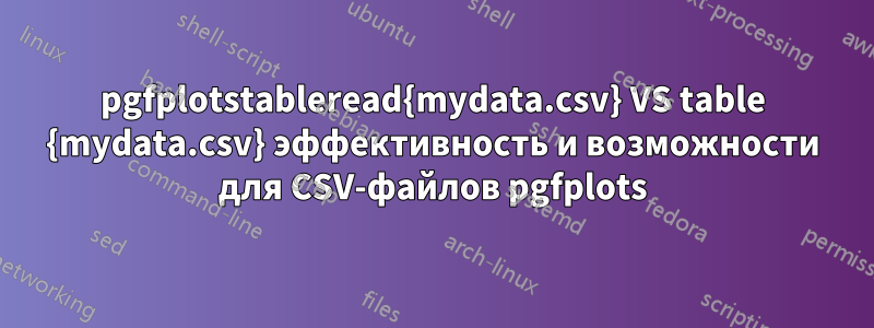 pgfplotstableread{mydata.csv} VS table {mydata.csv} эффективность и возможности для CSV-файлов pgfplots