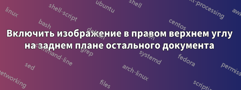 Включить изображение в правом верхнем углу на заднем плане остального документа