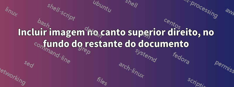 Incluir imagem no canto superior direito, no fundo do restante do documento