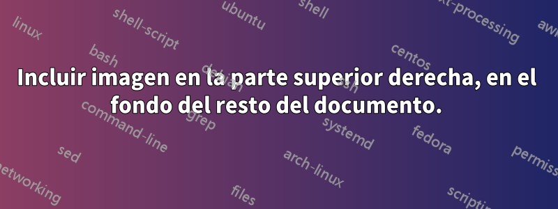 Incluir imagen en la parte superior derecha, en el fondo del resto del documento.