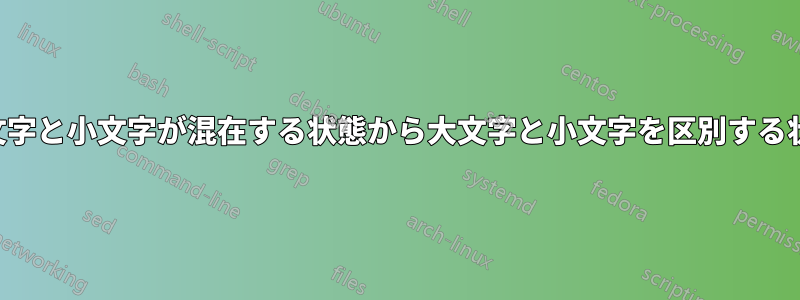 テキストを大文字と小文字が混在する状態から大文字と小文字を区別する状態に変換する