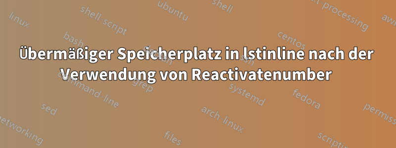 Übermäßiger Speicherplatz in lstinline nach der Verwendung von Reactivatenumber