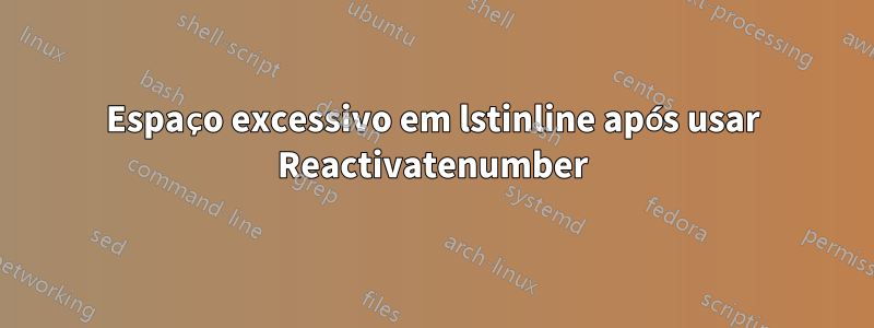 Espaço excessivo em lstinline após usar Reactivatenumber